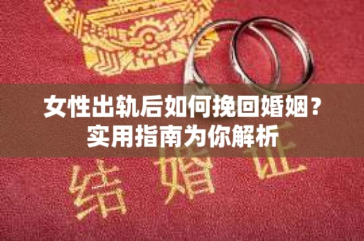 女性出轨后如何挽回婚姻？实用指南为你解析