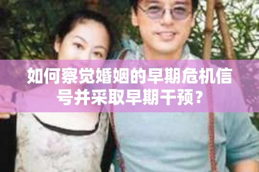 如何察觉婚姻的早期危机信号并采取早期干预？