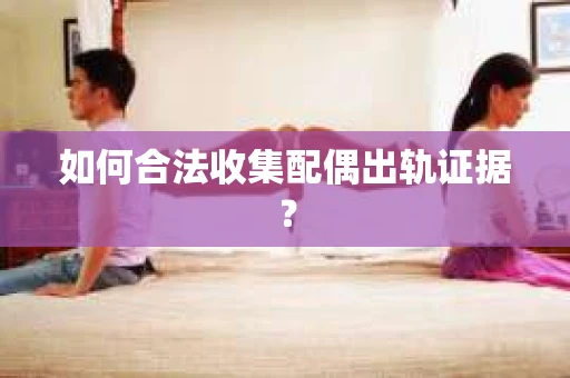 如何合法收集配偶出轨证据？