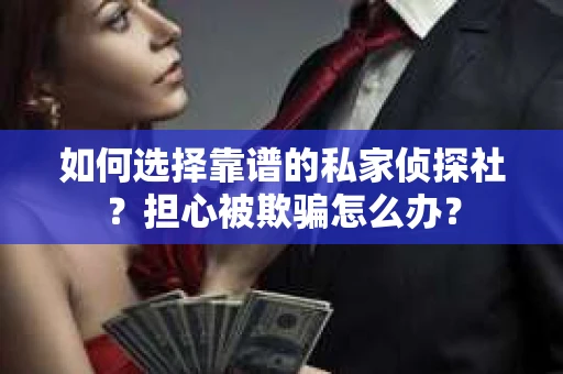 如何选择靠谱的私家侦探社?担心被欺骗怎么办? 如何选择靠谱的私家侦探社?担心被欺骗怎么办?