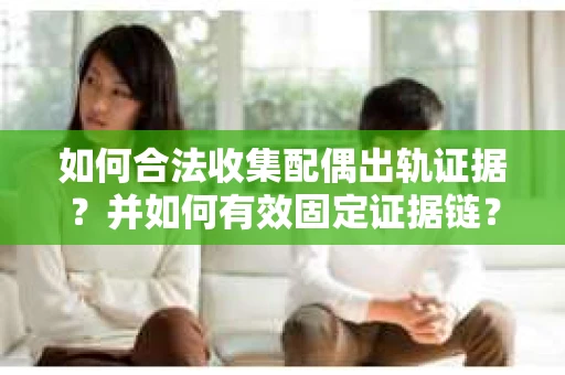 如何合法收集配偶出轨证据？并如何有效固定证据链？