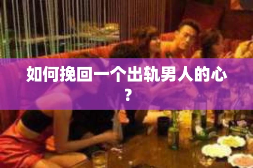 如何挽回一个出轨男人的心? 如何挽回一个出轨男人的心?