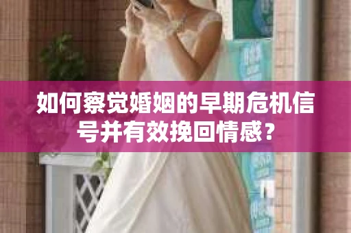 如何察觉婚姻的早期危机信号并有效挽回情感? 如何察觉婚姻的早期危机信号并有效挽回情感?