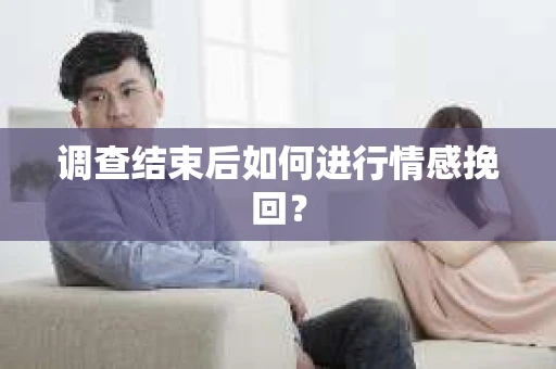 调查结束后如何进行情感挽回？
