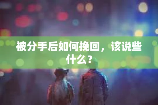 被分手后如何挽回，该说些什么？