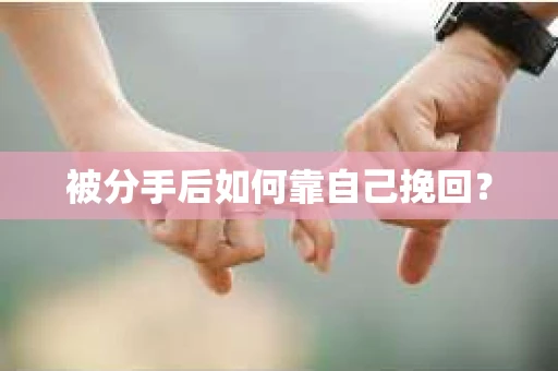 被分手后如何靠自己挽回? 被分手后如何靠自己挽回?