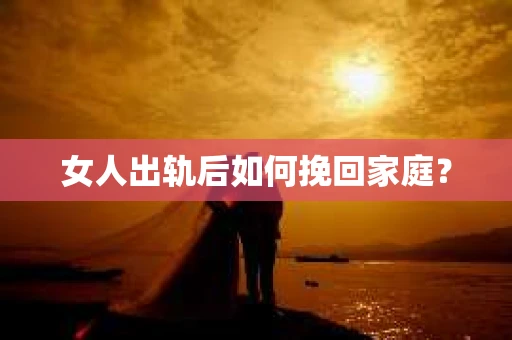 女人出轨后如何挽回家庭？