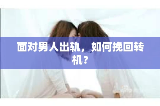 面对男人出轨，如何挽回转机？