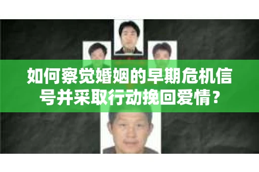 如何察觉婚姻的早期危机信号并采取行动挽回爱情？