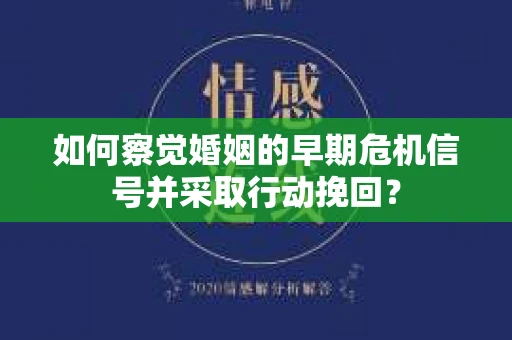 如何察觉婚姻的早期危机信号并采取行动挽回？