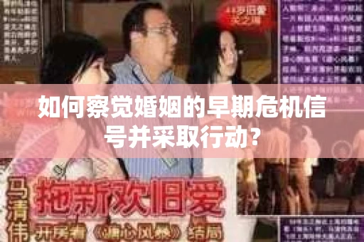 如何察觉婚姻的早期危机信号并采取行动？