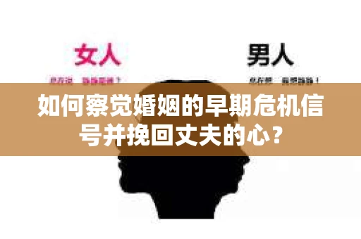 如何察觉婚姻的早期危机信号并挽回丈夫的心？