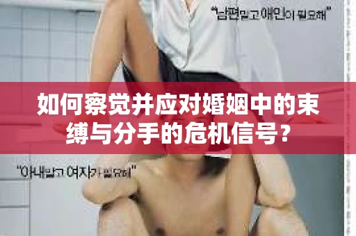 如何察觉并应对婚姻中的束缚与分手的危机信号？