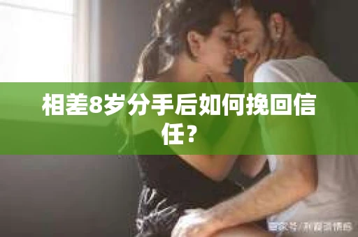 相差8岁分手后如何挽回信任？