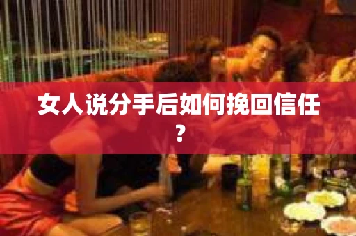 女人说分手后如何挽回信任？