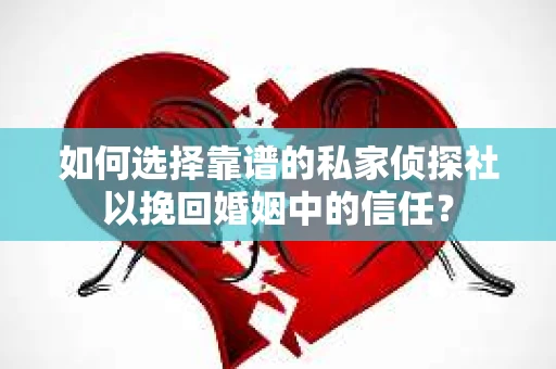 如何选择靠谱的私家侦探社以挽回婚姻中的信任？