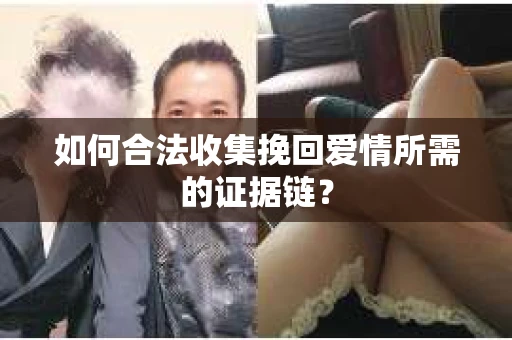 如何合法收集挽回爱情所需的证据链？