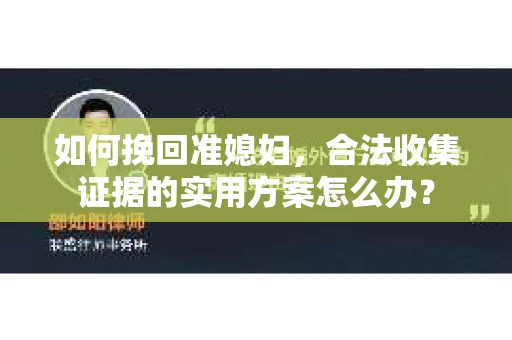 如何挽回准媳妇,合法收集证据的实用方案怎么办? 如何挽回准媳妇,合法收集证据的实用方案怎么办?