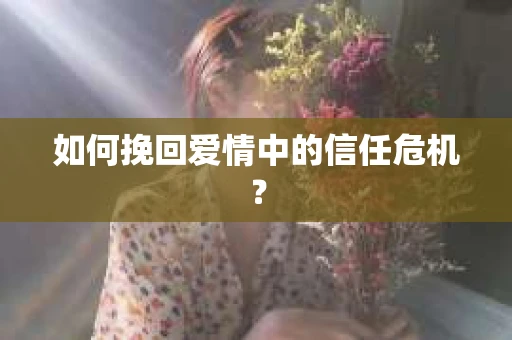 如何挽回爱情中的信任危机? 如何挽回爱情中的信任危机?
