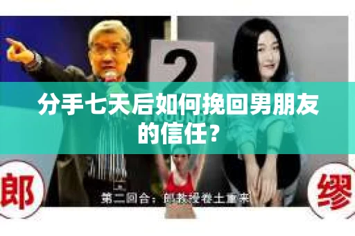 分手七天后如何挽回男朋友的信任? 分手七天后如何挽回男朋友的信任?