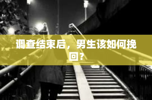 调查结束后，男生该如何挽回？