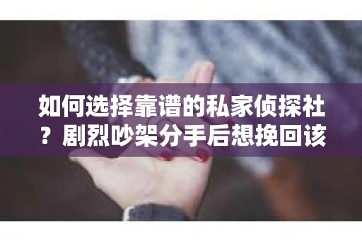 如何选择靠谱的私家侦探社？剧烈吵架分手后想挽回该怎么做？