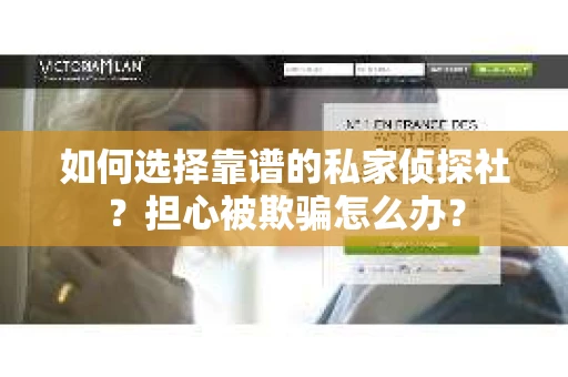 如何选择靠谱的私家侦探社?担心被欺骗怎么办? 如何选择靠谱的私家侦探社?担心被欺骗怎么办?