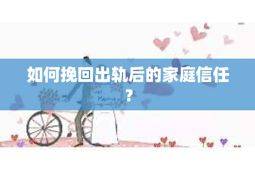 如何挽回出轨后的家庭信任？