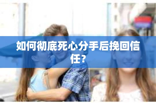 如何彻底死心分手后挽回信任? 如何彻底死心分手后挽回信任?