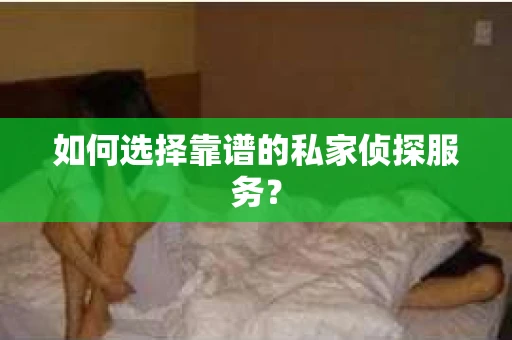 如何选择靠谱的私家侦探服务？