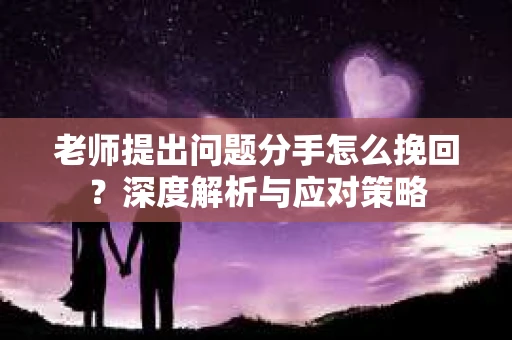 老师提出问题分手怎么挽回？深度解析与应对策略