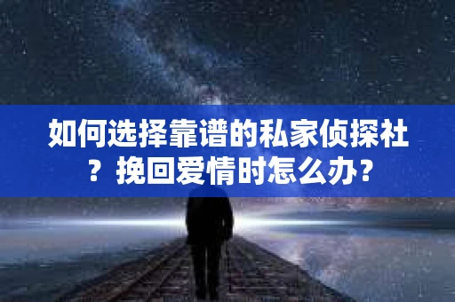 如何选择靠谱的私家侦探社？挽回爱情时怎么办？