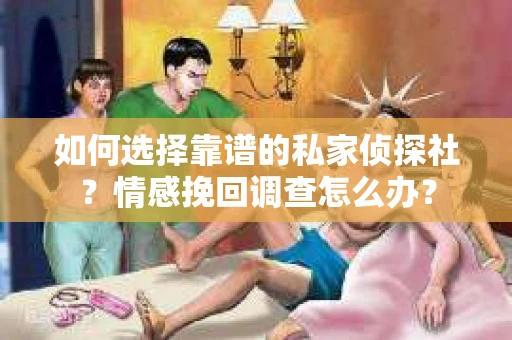 如何选择靠谱的私家侦探社？情感挽回调查怎么办？