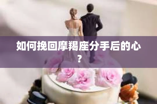 如何挽回摩羯座分手后的心？