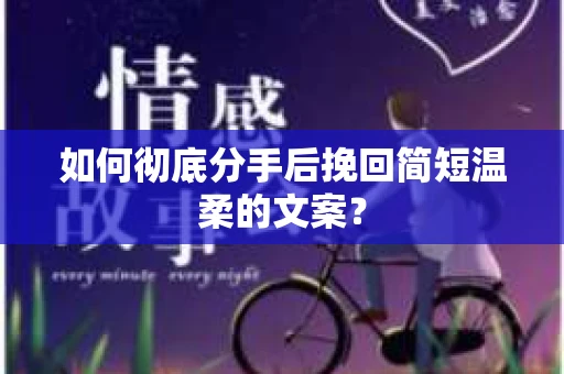 如何彻底分手后挽回简短温柔的文案？