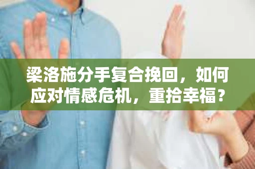 梁洛施分手复合挽回,如何应对情感危机,重拾幸福? 梁洛施分手复合挽回,如何应对情感危机,重拾幸福?
