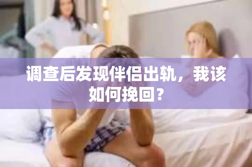 调查后发现伴侣出轨，我该如何挽回？