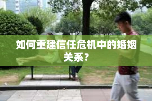 如何重建信任危机中的婚姻关系？