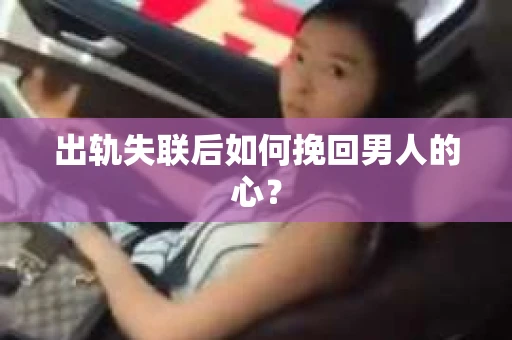出轨失联后如何挽回男人的心? 出轨失联后如何挽回男人的心?