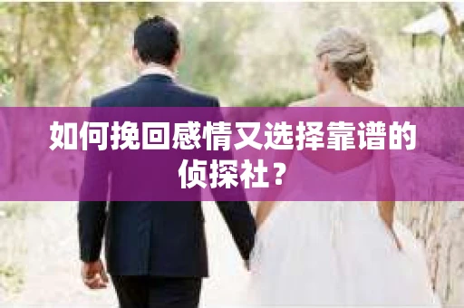 如何挽回感情又选择靠谱的侦探社？