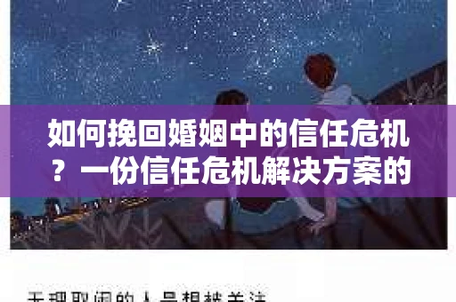 如何挽回婚姻中的信任危机？一份信任危机解决方案的干货指南