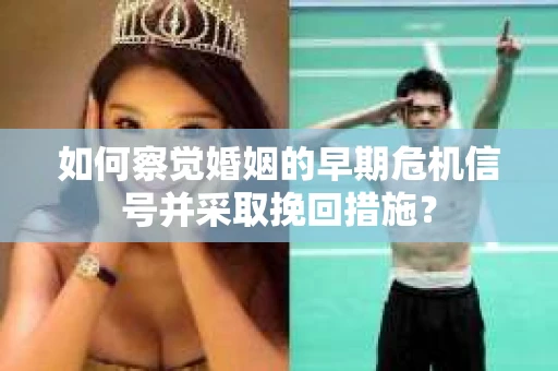 如何察觉婚姻的早期危机信号并采取挽回措施？
