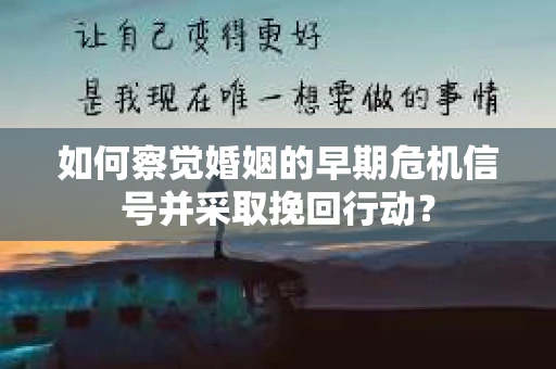 如何察觉婚姻的早期危机信号并采取挽回行动？