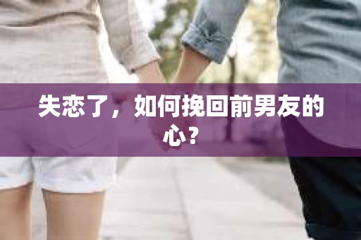 失恋了，如何挽回前男友的心？