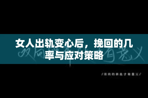 女人出轨变心后，挽回的几率与应对策略