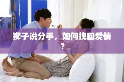 狮子说分手，如何挽回爱情？