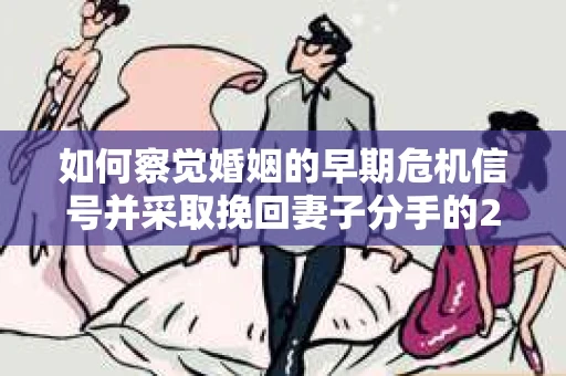 如何察觉婚姻的早期危机信号并采取挽回妻子分手的21天法则? 如何察觉婚姻的早期危机信号并采取挽回妻子分手的21天法则?