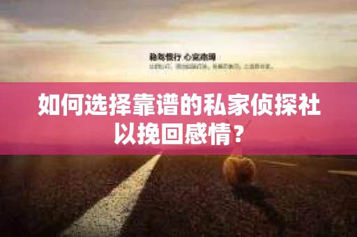 如何选择靠谱的私家侦探社以挽回感情？