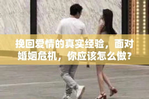 挽回爱情的真实经验，面对婚姻危机，你应该怎么做？