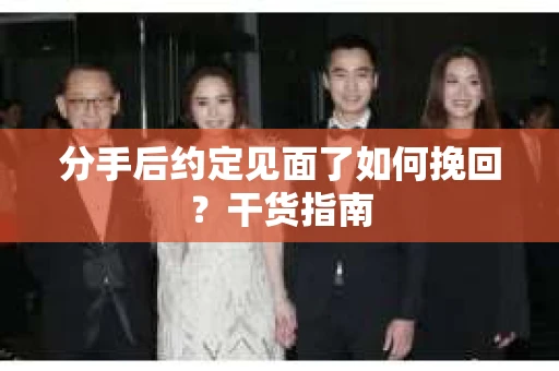 分手后约定见面了如何挽回?干货指南 分手后约定见面了如何挽回?干货指南